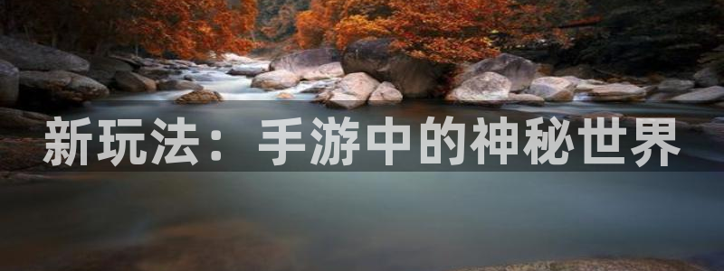 星欧娱乐登陆地址：新玩法：手游中的神秘世界