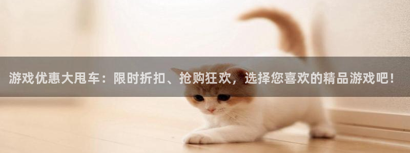 星欧娱乐登陆测速：游戏优惠大甩车：限时折扣、抢购狂欢，选择您