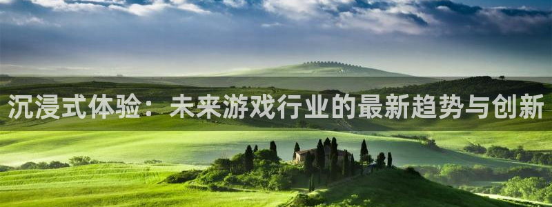 沐春星欧娱乐：沉浸式体验：未来游戏行业的最新趋势与创新