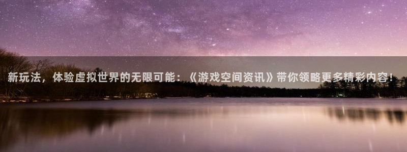 星欧娱乐网页登录入口官网：新玩法，体验虚拟世界的无限可能：《