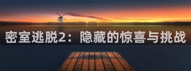 星欧娱乐平台登录线路：密室逃脱2：隐藏的惊喜与挑战