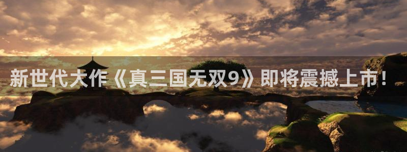 星欧娱乐网页版地址：新世代大作《真三国无双9》即将震撼上市！