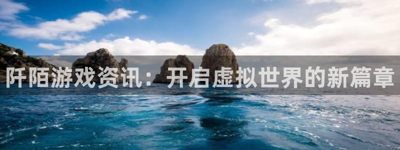 星欧娱乐app下载地址：阡陌游戏资讯：开启虚拟世界的新篇章