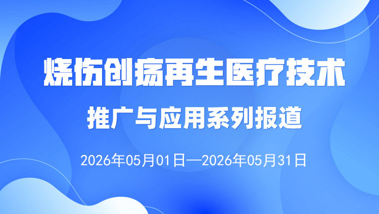 烧伤创疡再生医疗技术推广与应用系列报道（2026年5月1日——5月31日）